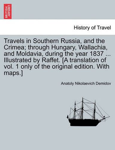 Cover image for Travels in Southern Russia, and the Crimea; Through Hungary, Wallachia, and Moldavia, During the Year 1837 ... Illustrated by Raffet. [A Translation of Vol. 1 Only of the Original Edition. with Maps.]