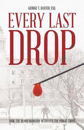 Cover image for Every Last Drop: How the Blood Industry Betrayed the Public Trust