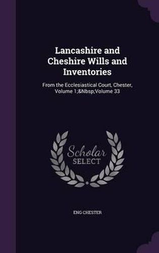 Cover image for Lancashire and Cheshire Wills and Inventories: From the Ecclesiastical Court, Chester, Volume 1; Volume 33