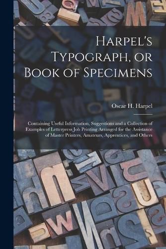 Cover image for Harpel's Typograph, or Book of Specimens; Containing Useful Information, Suggestions and a Collection of Examples of Letterpress Job Printing Arranged for the Assistance of Master Printers, Amateurs, Apprentices, and Others