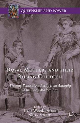 Royal Mothers and their Ruling Children: Wielding Political Authority from Antiquity to the Early Modern Era