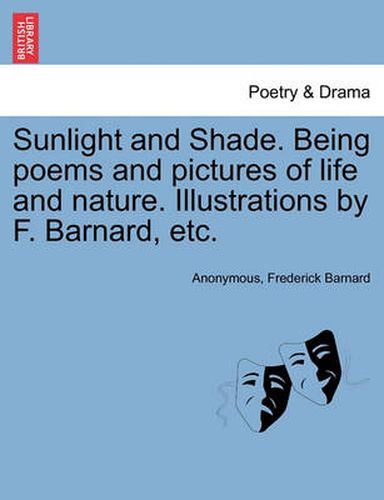 Cover image for Sunlight and Shade. Being Poems and Pictures of Life and Nature. Illustrations by F. Barnard, Etc.