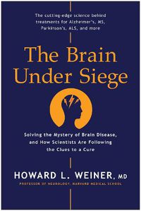 Cover image for The Brain Under Siege: Solving the Mystery of Brain Disease, and How Scientists are Following the Clues to a Cure