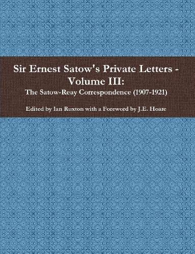 Cover image for Sir Ernest Satow's Private Letters - Volume III, The Satow-Reay Correspondence (1907-1921)