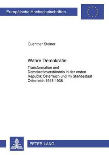 Cover image for Wahre Demokratie?: Transformation Und Demokratieverstaendnis in Der Ersten Republik Oesterreich Und Im Staendestaat Oesterreich 1918-1938