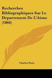 Cover image for Recherches Bibliographiques Sur Le Departement de L'Aisne (1866)