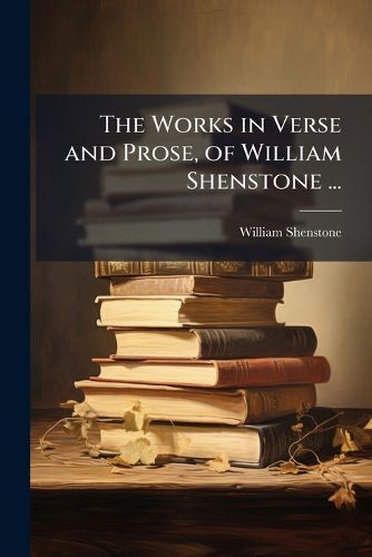 Cover image for The Works in Verse and Prose, of William Shenstone ...: Essays On Men and Manners. a Description of the Leasowes, the Seat of the Late William Shenstone, Esq., by R. Dodsley. Verses to Mr. Shenstone