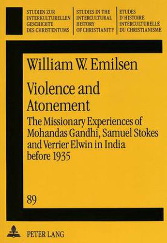 Cover image for Violence and Atonement: Missionary Experiences of Mohandas Gandhi, Samuel Stokes and Verrier Elwin in India Before 1935