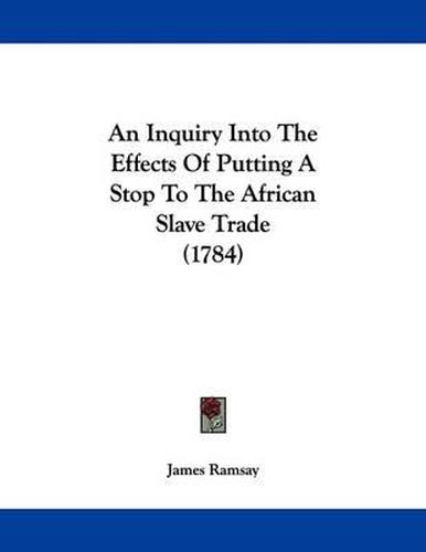 An Inquiry Into the Effects of Putting a Stop to the African Slave Trade (1784)