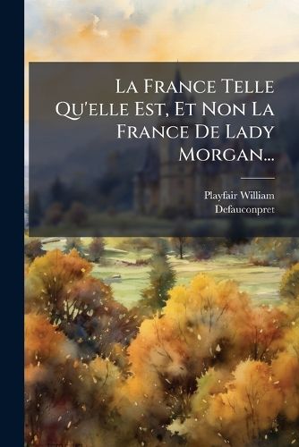 Cover image for La France Telle Qu'elle Est, Et Non La France De Lady Morgan...