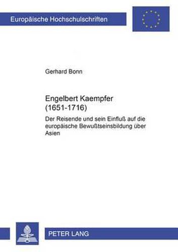 Engelbert Kaempfer (1651-1716): Der Reisende Und Sein Einfluss Auf Die Europaeische Bewusstseinsbildung Ueber Asien