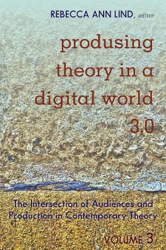 Produsing Theory in a Digital World 3.0: The Intersection of Audiences and Production in Contemporary Theory - Volume 3