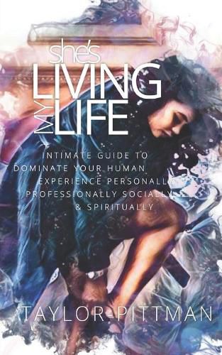 Cover image for She's Living My Life: Intimate Guide to Dominate the Human Experience - Personally, Professionally, Socially and Spiritually