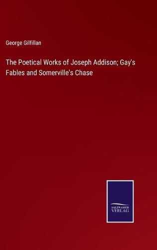 Cover image for The Poetical Works of Joseph Addison; Gay's Fables and Somerville's Chase