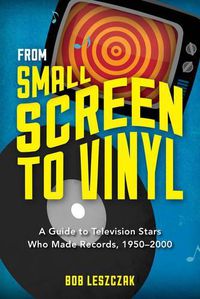 Cover image for From Small Screen to Vinyl: A Guide to Television Stars Who Made Records, 1950-2000