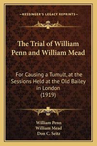 Cover image for The Trial of William Penn and William Mead: For Causing a Tumult, at the Sessions Held at the Old Bailey in London (1919)