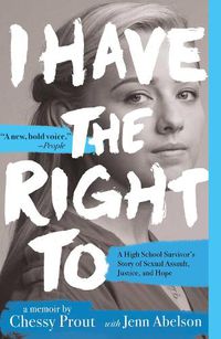 Cover image for I Have the Right To: A High School Survivor's Story of Sexual Assault, Justice, and Hope