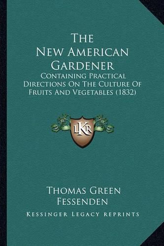 The New American Gardener: Containing Practical Directions on the Culture of Fruits and Vegetables (1832)