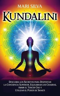 Cover image for Kundalini: Descubra los secretos para despertar la conciencia superior, equilibrar los chakras, abrir el tercer ojo y utilizar el poder de Shakti