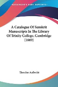 Cover image for A Catalogue Of Sanskrit Manuscripts In The Library Of Trinity College, Cambridge (1869)