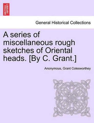 Cover image for A series of miscellaneous rough sketches of Oriental heads. [By C. Grant.]