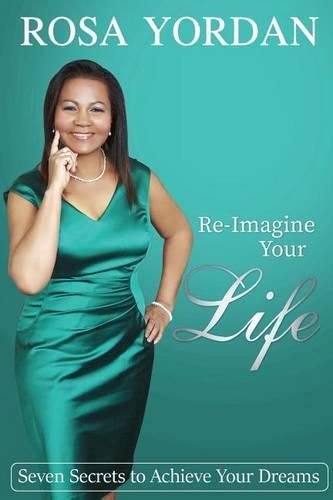 Cover image for Re-Imagine Your Life: Seven Secrets To Achieve Your Dreams