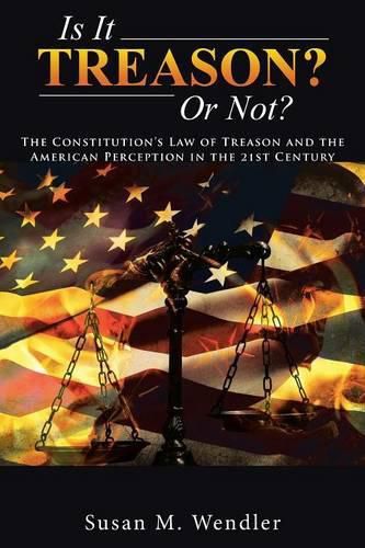 Cover image for Is It Treason? Or Not?: The Constitution's Law of Treason and the American Perception in the 21st Century