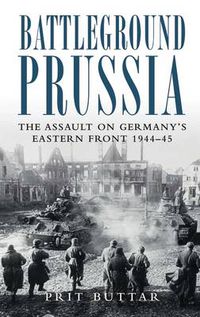 Cover image for Battleground Prussia: The Assault on Germany's Eastern Front 1944-45