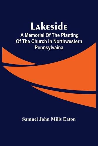 Lakeside; A Memorial Of The Planting Of The Church In Northwestern Pennsylvaina