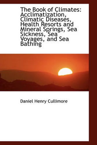 Cover image for The Book of Climates: Acclimatization, Climatic Diseases, Health Resorts and Mineral Springs, Sea Si