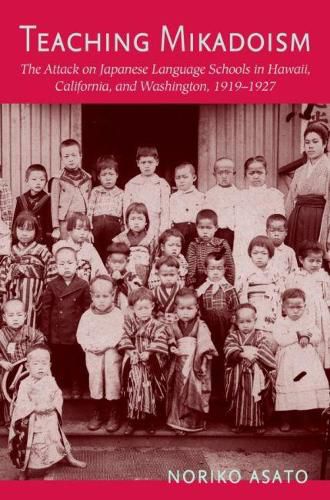 Cover image for Teaching Mikadoism: The Attack on Japanese Language Schools in Hawaii, California, and Washington, 1919-1927