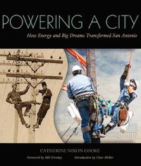 Cover image for Powering a City: How Energy and Big Dreams Transformed San Antonio