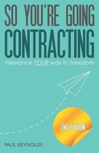 Cover image for So You're Going Contracting - 2nd Edition: Freelance YOUR way to Freedom