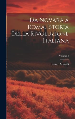 Cover image for Da Novara a Roma, Istoria Della Rivoluzione Italiana; Volume 3