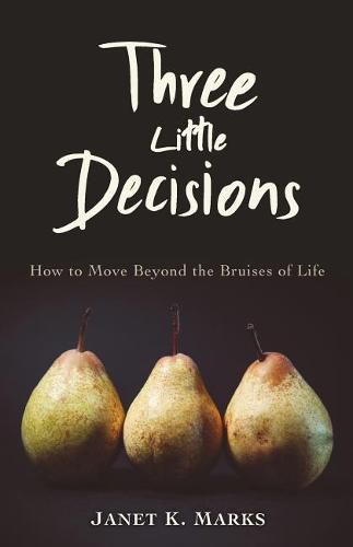 Cover image for Three Little Decisions: How to Move Beyond the Bruises of Life