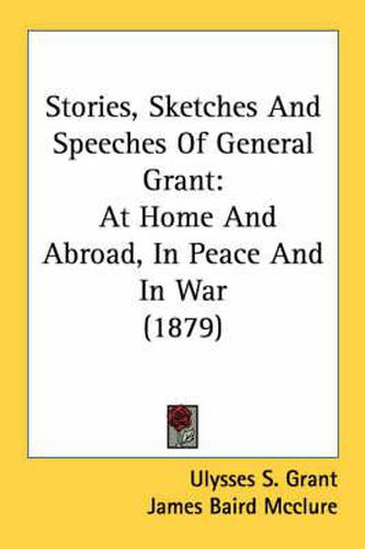 Cover image for Stories, Sketches and Speeches of General Grant: At Home and Abroad, in Peace and in War (1879)