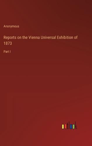 Cover image for Reports on the Vienna Universal Exhibition of 1873