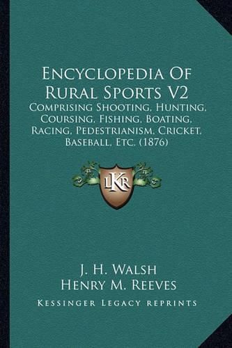 Encyclopedia of Rural Sports V2: Comprising Shooting, Hunting, Coursing, Fishing, Boating, Racing, Pedestrianism, Cricket, Baseball, Etc. (1876)