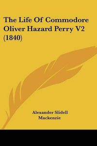 Cover image for The Life of Commodore Oliver Hazard Perry V2 (1840)