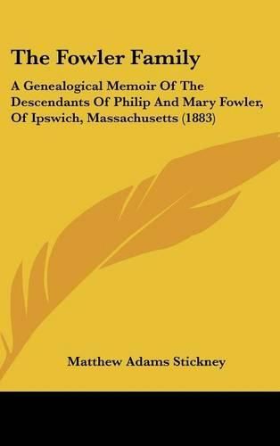 Cover image for The Fowler Family: A Genealogical Memoir of the Descendants of Philip and Mary Fowler, of Ipswich, Massachusetts (1883)