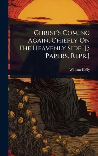 Cover image for Christ's Coming Again, Chiefly On The Heavenly Side. [3 Papers, Repr.]