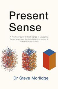 Cover image for Present Sense: A Practical Guide to the Science of Measuring Performance and the Art of Communicating it, with the Brain in Mind