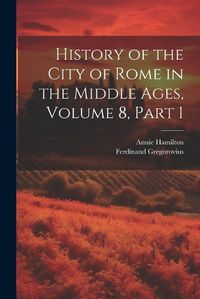 Cover image for History of the City of Rome in the Middle Ages, Volume 8, part 1