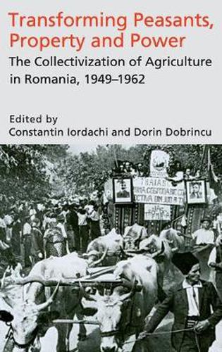 Cover image for Transforming Peasants, Property and Power: The Collectivization of Agriculture in Romania, 1949-1962