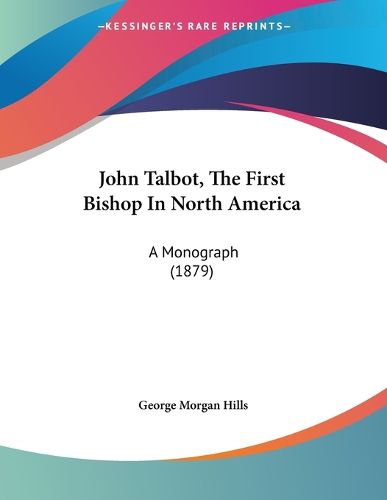 Cover image for John Talbot, the First Bishop in North America: A Monograph (1879)