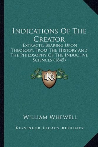 Indications of the Creator: Extracts, Bearing Upon Theology, from the History and the Philosophy of the Inductive Sciences (1845)