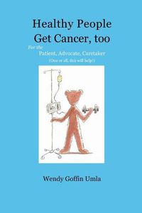 Cover image for Healthy People Get Cancer, too: For the Patient, Advocate, Caretaker (One or all, this will help!)