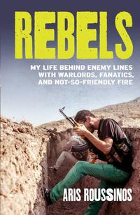 Cover image for Rebels: My Life Behind Enemy Lines with Warlords, Fanatics and Not-so-Friendly Fire