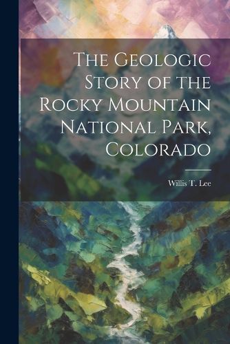 Cover image for The Geologic Story of the Rocky Mountain National Park, Colorado