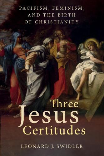 Cover image for Three Jesus Certitudes: Pacifism, Feminism, and the Birth of Christianity